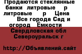 Продаются стеклянные банки 5литровые -40р, 3 литровые - 25р. › Цена ­ 25 - Все города Сад и огород » Ёмкости   . Свердловская обл.,Североуральск г.